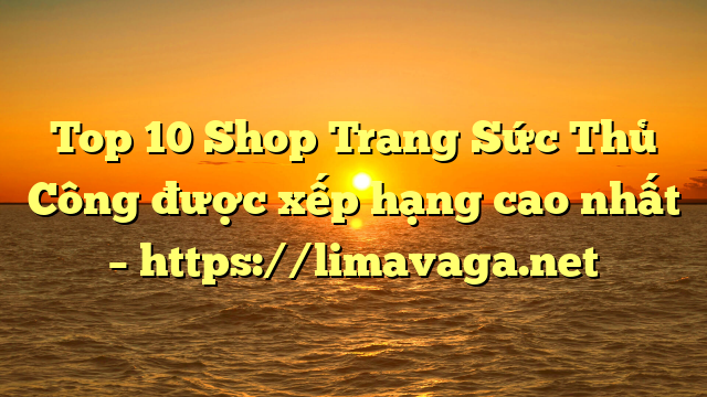 Top 10 Shop Trang Sức Thủ Công được xếp hạng cao nhất – https://limavaga.net